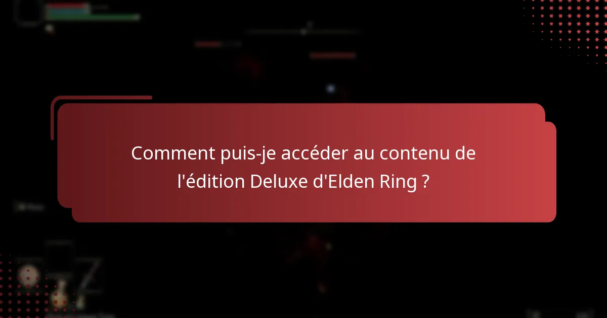 Comment puis-je accéder au contenu de l’édition Deluxe d’Elden Ring ?