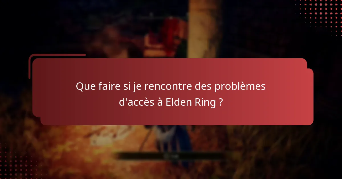 Que faire si je rencontre des problèmes d’accès à Elden Ring ?