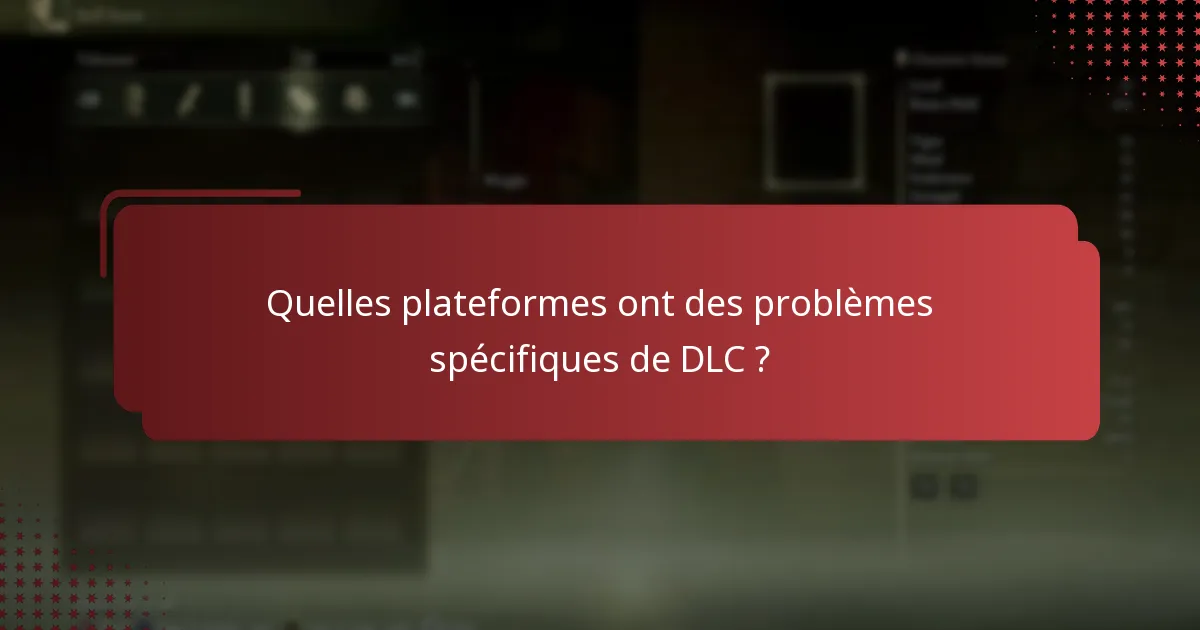 Quelles plateformes ont des problèmes spécifiques de DLC ?