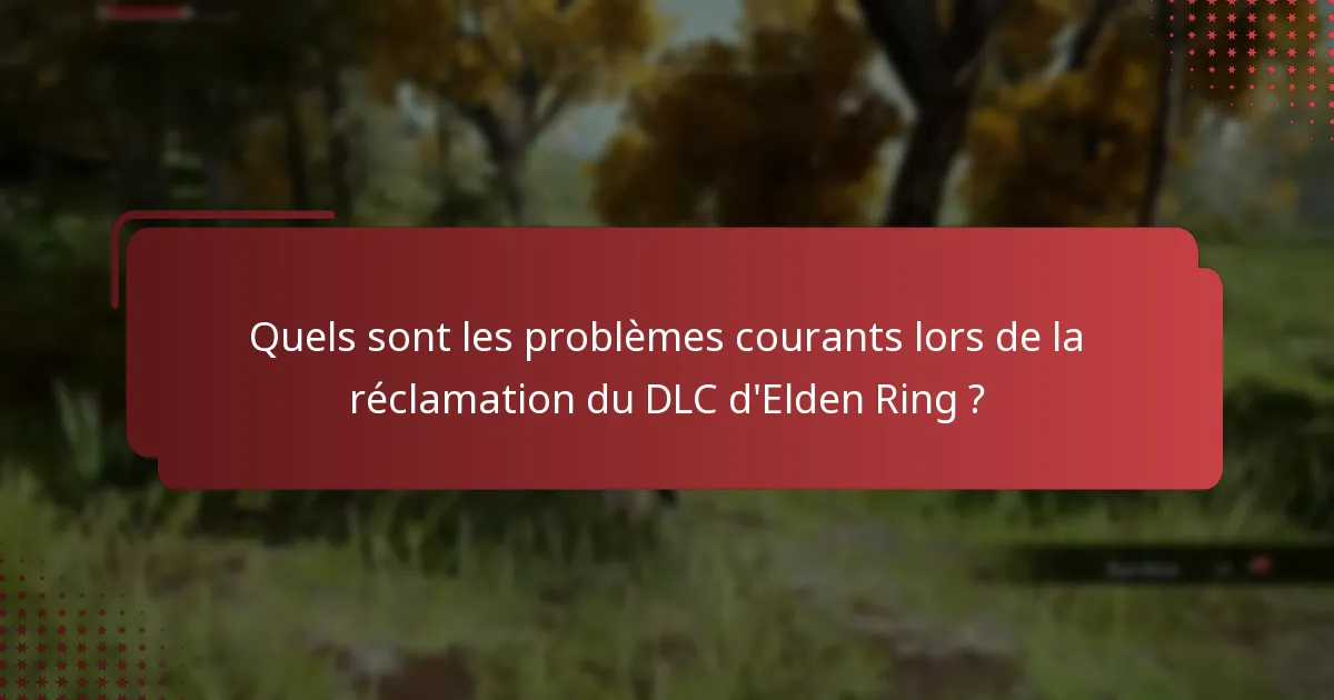 Quels sont les problèmes courants lors de la réclamation du DLC d’Elden Ring ?